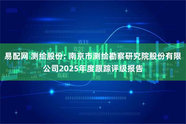 易配网 测绘股份: 南京市测绘勘察研究院股份有限公司2025年度跟踪评级报告