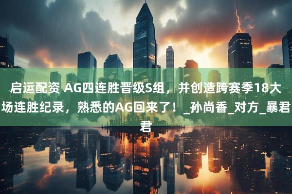 启运配资 AG四连胜晋级S组，并创造跨赛季18大场连胜纪录，熟悉的AG回来了！_孙尚香_对方_暴君