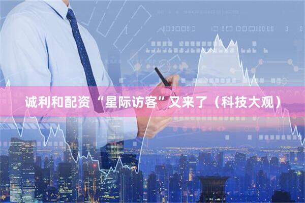 诚利和配资 “星际访客”又来了（科技大观）