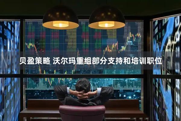 贝盈策略 沃尔玛重组部分支持和培训职位