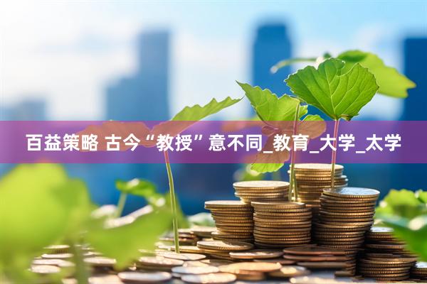 百益策略 古今“教授”意不同_教育_大学_太学