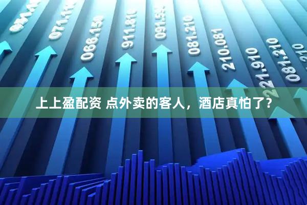 上上盈配资 点外卖的客人，酒店真怕了？