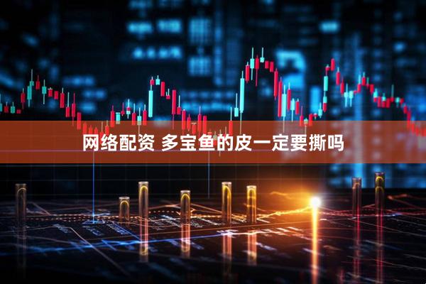 网络配资 多宝鱼的皮一定要撕吗