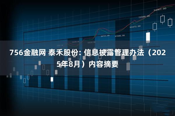 756金融网 泰禾股份: 信息披露管理办法（2025年8月）内容摘要