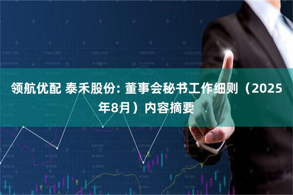 领航优配 泰禾股份: 董事会秘书工作细则（2025年8月）内容摘要